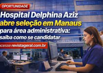 Hospital Delphina Aziz abre seleção em Manaus para área administrativa: saiba como se candidatar