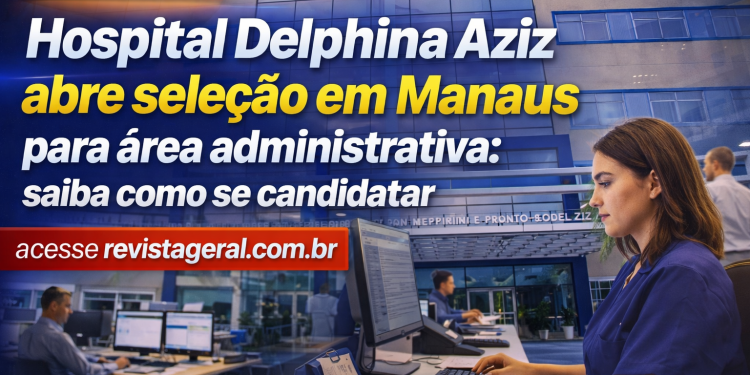 Hospital Delphina Aziz abre seleção em Manaus para área administrativa: saiba como se candidatar