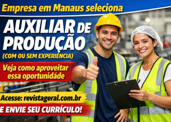 Empresa em Manaus seleciona Auxiliar de Produção (com ou sem experiência): veja como aproveitar essa oportunidade